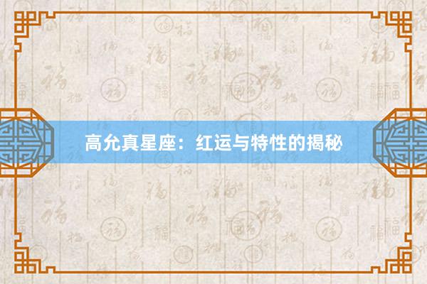 高允真星座：红运与特性的揭秘