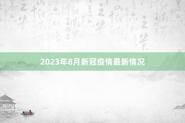 2023年8月新冠疫情最新情况