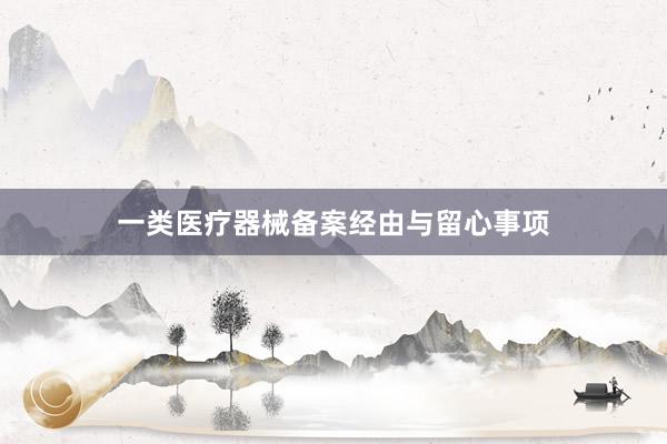 一类医疗器械备案经由与留心事项